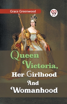 Queen Victoria, her girlhood and womanhood
