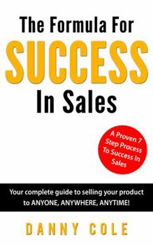 Paperback The Formula For Success In Sales: Your complete guide to selling your product to ANYONE, ANYWHERE, ANYTIME! Book