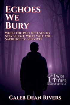 Echoes We Bury: When the Past Refuses to Stay Silent, What Will You Sacrifice to Survive? (Twist & Tether: Shadows Never Lie)