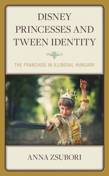 Disney Princesses and Tween Identity: The Franchise in Illiberal Hungary (Studies in Disney and Culture)