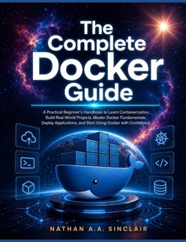 Paperback The Complete Docker Guide: A Practical Beginner's Handbook to Learn Containerization, Build Real-World Projects, Master Docker Fundamentals, Deploy Ap Book