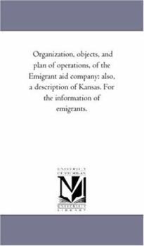 Organization, objects, and plan of operations, of the Emigrant aid company: also, a description of Kansas. For the information of emigrants.