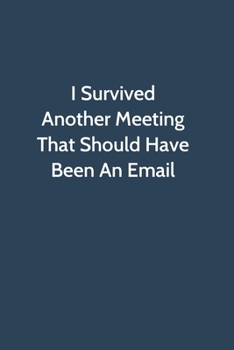 I Survived Another Meeting That Should Have Been An Email: Office Gag Gift For Coworker, Funny Notebook 6x9 Lined 110 Pages, Sarcastic Joke Journal, C