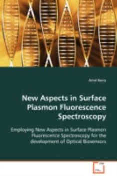New Aspects in Surface Plasmon Fluorescence Spectroscopy: Employing New Aspects in Surface Plasmon Fluorescence Spectroscopy for the development of Optical Biosensors