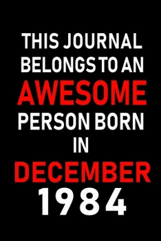 This Journal belongs to an Awesome Person Born in December 1984: Blank Lined 6x9 Born In December with Birth Year Journal Notebooks Diary. Makes a Perfect Birthday Gift and an Alternative to B-day Pre