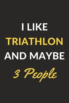 I Like Triathlon And Maybe 3 People: Triathlon Journal Notebook to Write Down Things, Take Notes, Record Plans or Keep Track of Habits (6" x 9" - 120 Pages)