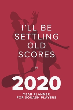 Paperback I'll be Settling Old Scores In 2020 - Year Planner For Squash Players: Personal Daily Organizer Gift Book