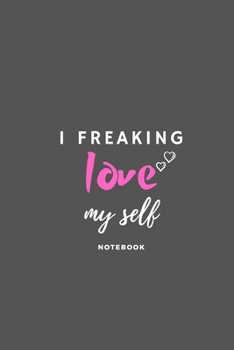 I Freaking Love Myself: journal: - 6x9 Lined Notebook -110 pages - Funny I Love You Gifts For Yourself
