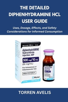 Paperback The Detailed Diphenhydramine HCl User Guide: Uses, Dosage, Effects, and Safety Considerations for Informed Consumption Book