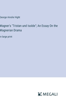 Wagner's "Tristan und Isolde"; An Essay On the Wagnerian Drama: in large print