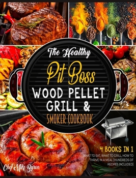The Healthy Pit Boss Wood Pellet Grill & Smoker Cookbook [4 Books in 1]: What to Eat, What to Grill, How to Thrive in a Meal [Hundreds of Recipes Included]