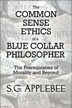 Paperback The Common Sense Ethics of a Blue Collar Philosopher: The Prerequisites of Morality and Beyond Book