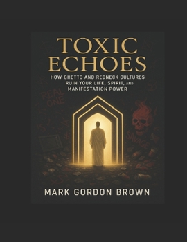 Toxic Echoes: : How Ghetto and Redneck Cultures Destroy Your Life, Spirit, and Manifestation Power