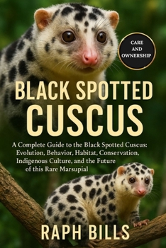 Paperback Black Spotted Cuscus: A Complete Guide to the Black Spotted Cuscus: Evolution, Behavior, Habitat, Conservation, Indigenous Culture, and the Future of Book