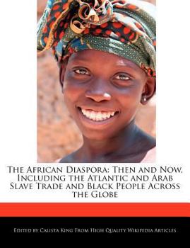 The African Diaspor : Then and Now, Including the Atlantic and Arab Slave Trade and Black People Across the Globe