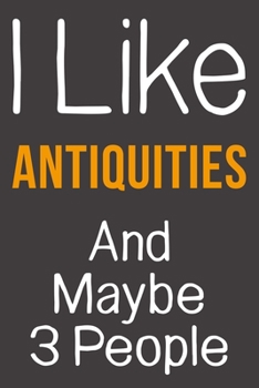 Paperback I Like Antiquities And Maybe 3 People: Funny Gift Idea For Hobby Addict - Blank Lined Journal Book