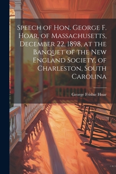 Paperback Speech of Hon. George F. Hoar, of Massachusetts, December 22, 1898, at the Banquet of the New England Society, of Charleston, South Carolina Book