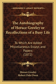 Paperback The Autobiography of Horace Greeley or Recollections of a Busy Life: To Which Are Added Miscellaneous Essays and Papers (1872) Book