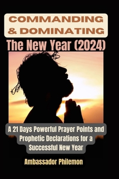 Paperback Commanding and Dominating the New Year (2024): A 21 Days Powerful Prayer Points and Prophetic Declarations for a Successful New Year Book