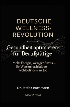 Paperback Deutsche Wellness-Revolution: Gesundheit optimieren für Berufstätige: Mehr Energie, weniger Stress - Ihr Weg zu nachhaltigem Wohlbefinden im Job [German] Book