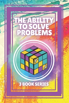 Paperback The Ability to Solve Problems: SERIES of 3 powerful BOOKS on PERSONAL DEVELOPMENT AND LEADERSHIP! Solve problems like a champion! Book
