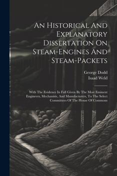 Paperback An Historical And Explanatory Dissertation On Steam-engines And Steam-packets: With The Evidence In Full Given By The Most Eminent Engineers, Mechanis Book
