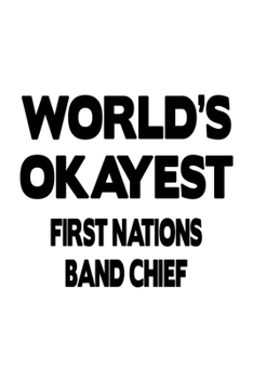 World's Okayest First Nations Band Chief: Funny First Nations Band Chief Notebook, Journal Gift, Diary, Doodle Gift or Notebook | 6 x 9 Compact Size- 109 Blank Lined Pages