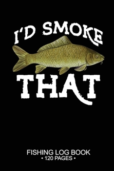 I'd Smoke That Fishing Log Book 120 Pages: Cool Freshwater Game Fish Saltwater Fly Fishes Journal Composition Notebook Notes Day Planner Notepad