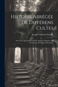 Paperback Histoire Abrégée De Différens Cultes: Des Cultes Qui Ont Précédé Et Amené L'idolatrie, Ou L'adoration Des Figures Humaines [French] Book