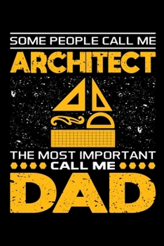 Some People Call Me Architect The Most Important Call Me Dad: Birthday, Retirement, Appreciation, Fathers Day Special Gift, Lined Notebook, 6 x 9 , 120 Pages