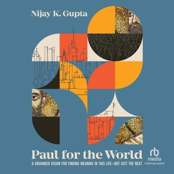 Paul for the World: A Grounded Vision for Finding Meaning in This Life--Not Just the Next