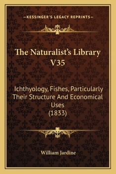 Paperback The Naturalist's Library V35: Ichthyology, Fishes, Particularly Their Structure And Economical Uses (1833) Book