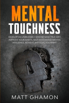 Paperback Mental Toughness: Develop an unbeatable Mindset and true grit, improve your habits, self-esteem and mental resilience. Achieve any goal Book