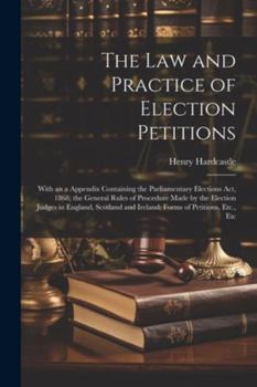Paperback The Law and Practice of Election Petitions: With an a Appendix Containing the Parliamentary Elections Act, 1868; the General Rules of Procedure Made b Book