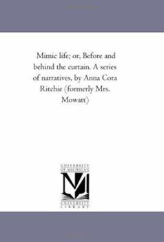 Mimic Life; Or Before And Behind The Curtain: A Series Of Narratives