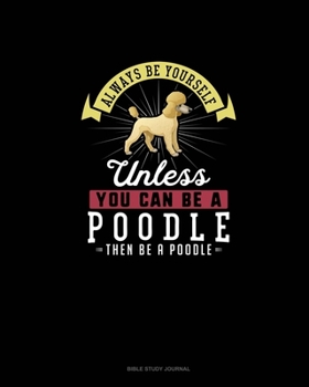 Paperback Always Be Yourself Unless You Can Be A Poodle Then Be A Poodle: Bible Study Journal Book