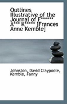 Outlines Illustrative of the Journal of F****** A*** K***** [Frances Anne Kemble]