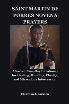SAINT MARTIN DE PORRES NOVENA PRAYERS: A Sacred Nine-Day Devotional for Healing, Humility, Charity, and Miraculous Intercession