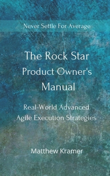 Paperback The Rock Star Product Owner's Manual: Real -World Advanced Agile Execution Strategies Book