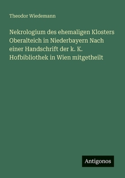 Nekrologium des ehemaligen Klosters Oberalteich in Niederbayern Nach einer Handschrift der k. K. Hofbibliothek in Wien mitgetheilt