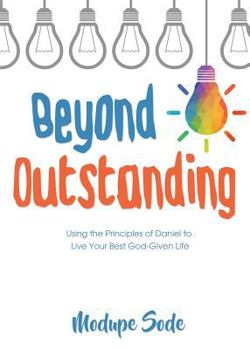 Beyond Outstanding: Using the Principles of Daniel to Live Your Best God-Given Life