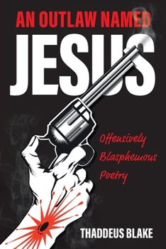 Paperback An Outlaw Named Jesus: Offensively Blasphemous Poetry Book