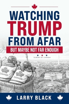 Watching Trump from Afar-But Maybe Not Far Enough: Elbows Up, Canada!