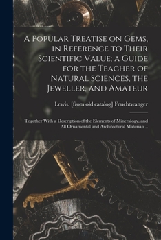 Paperback A Popular Treatise on Gems, in Reference to Their Scientific Value; a Guide for the Teacher of Natural Sciences, the Jeweller, and Amateur: Together W Book