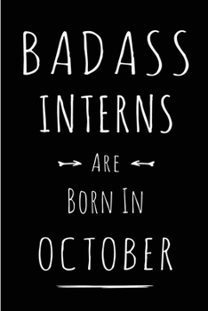 Badass Interns Are Born In October: This lined journal or notebook makes a Perfect Funny gift for Birthdays for your best friend or close associate. ( ... to Birthday Present Card or guest book )