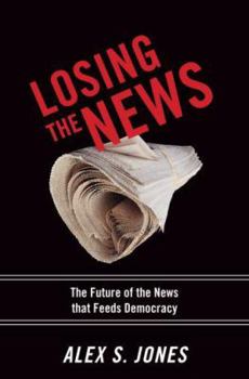 Hardcover Losing the News: The Future of the News That Feeds Democracy Book