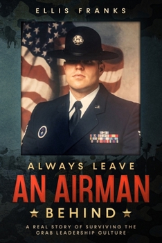 Always Leave An Airman Behind: A Real Story of Surviving The Crab Leadership Culture