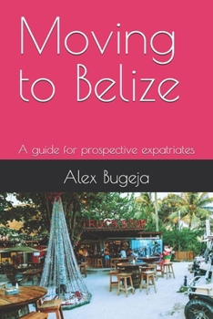 Moving to Belize: A guide for prospective expatriates (Guides for Prospective Expatriates)