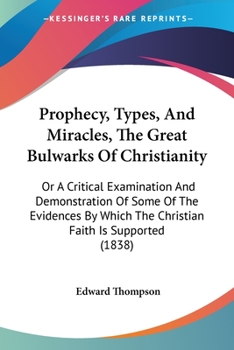 Paperback Prophecy, Types, And Miracles, The Great Bulwarks Of Christianity: Or A Critical Examination And Demonstration Of Some Of The Evidences By Which The C Book
