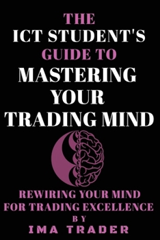Paperback The ICT Student's Guide To Mastering Your Trading Mind: Rewiring Your Mind for Trading Excellence Book